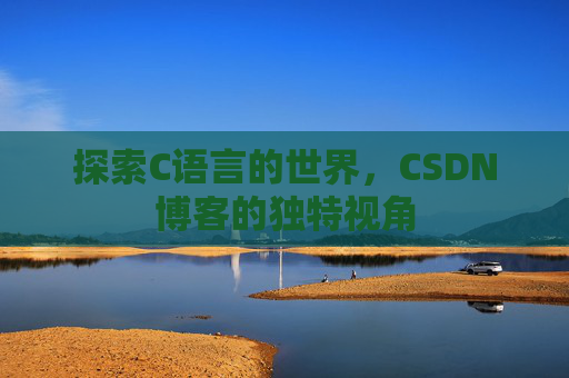 探索C语言的世界，CSDN博客的独特视角